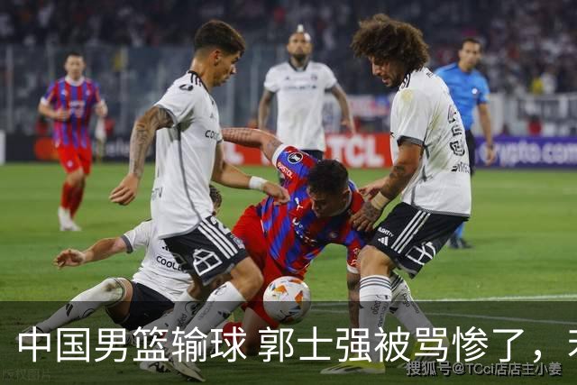中国男篮输球 郭士强被骂惨了，若无缘第二阶段 下课将毫无悬念！