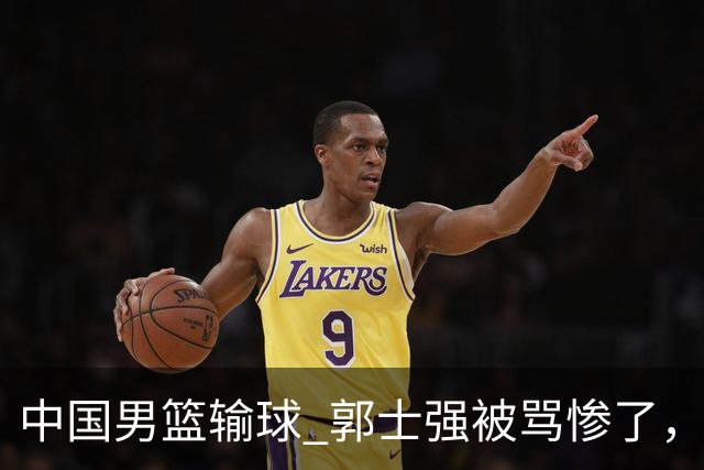 中国男篮输球 郭士强被骂惨了，若无缘第二阶段 下课将毫无悬念！