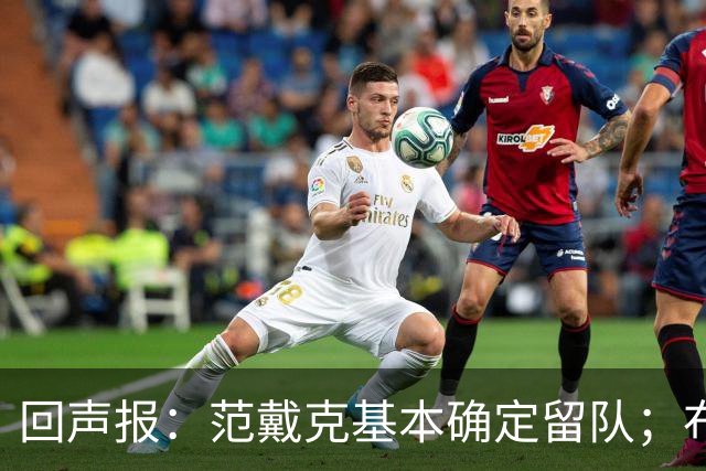 回声报：范戴克基本确定留队；布阿迪转会费大约需要1亿英镑