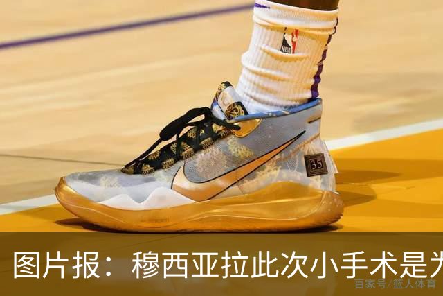 图片报：穆西亚拉此次小手术是为取出钢板，他带着后者踢了半年