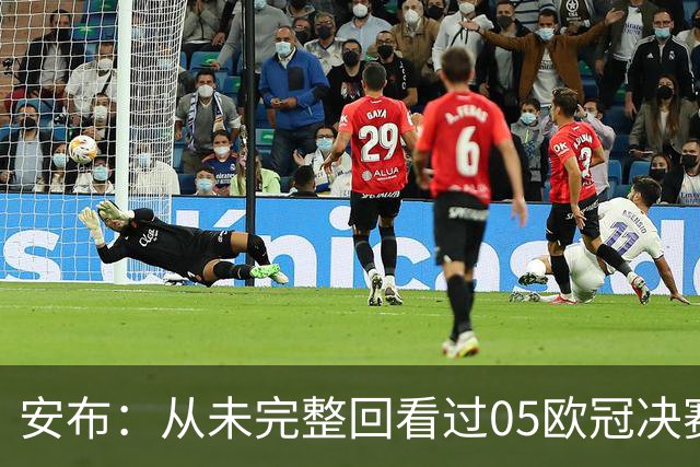 安布：从未完整回看过05欧冠决赛，07年虽复仇了 但遗憾无法抹去
