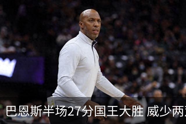 巴恩斯半场27分国王大胜 威少两双快船开门红