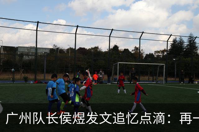 广州队长侯煜发文追忆点滴：再一次喊出为广州而战