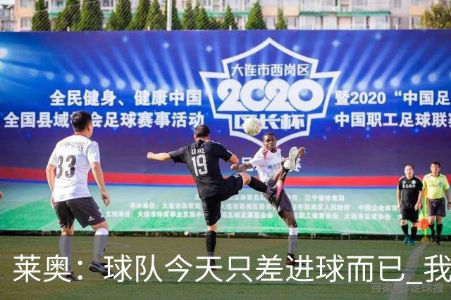 莱奥：球队今天只差进球而已 我们经受住考验这能帮助我们走更远