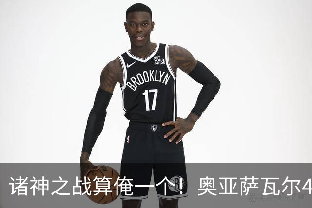 诸神之战算俺一个！奥亚萨瓦尔4球1助入局 斗牛新高？
